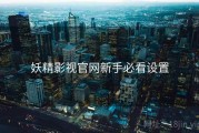 妖精影视官网新手必看设置