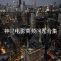 神马电影高频问题合集