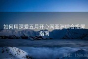如何用深爱五月开心网亚洲综合投屏指南