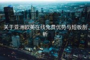 关于亚洲欧美在线免费优势与短板剖析