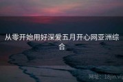 从零开始用好深爱五月开心网亚洲综合