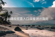 妖精视频直入口深度测评指南