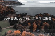 关于岛遇app下载：用户体验报告