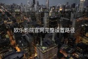 欧乐影院官网完整设置路径