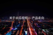 关于丝瓜视频 — 产品走向