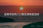 鉴黄师官网入口稳定清晰度选择