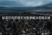 秘语空间官网无法登录解决思路实操