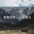草莓视频 — 公告要点
