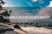 如何用欧乐影院网站权限申请核对