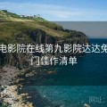 神马电影院在线第九影院达达兔 · 冷门佳作清单