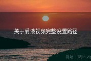 关于爱液视频完整设置路径