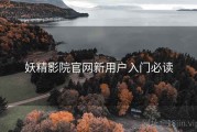 妖精影院官网新用户入门必读