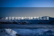 关于亚洲欧美在线免费隐私设置