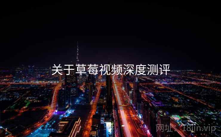 关于草莓视频深度测评