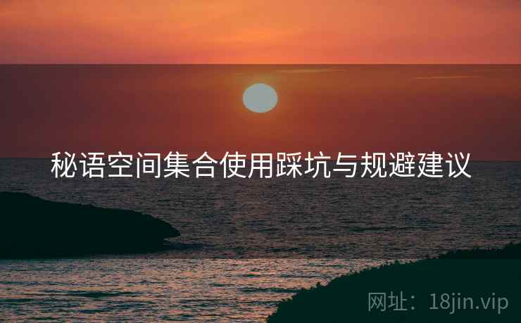 秘语空间集合使用踩坑与规避建议