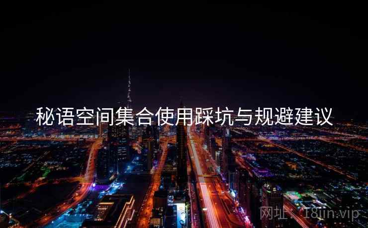 秘语空间集合使用踩坑与规避建议