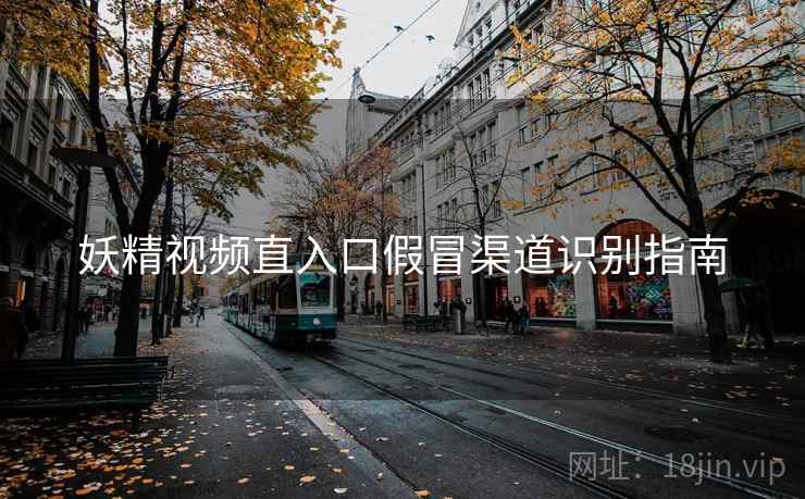 妖精视频直入口假冒渠道识别指南