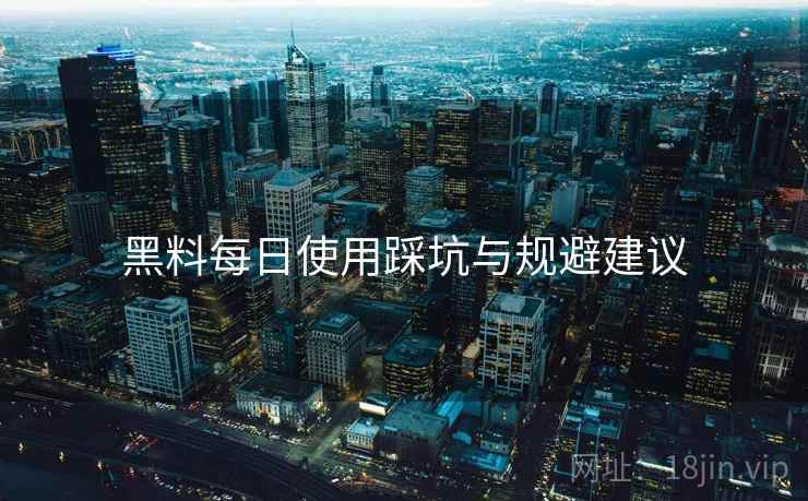 黑料每日使用踩坑与规避建议