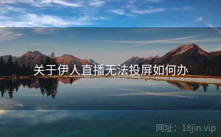 关于伊人直播无法投屏如何办