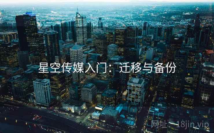 星空传媒入门：迁移与备份
