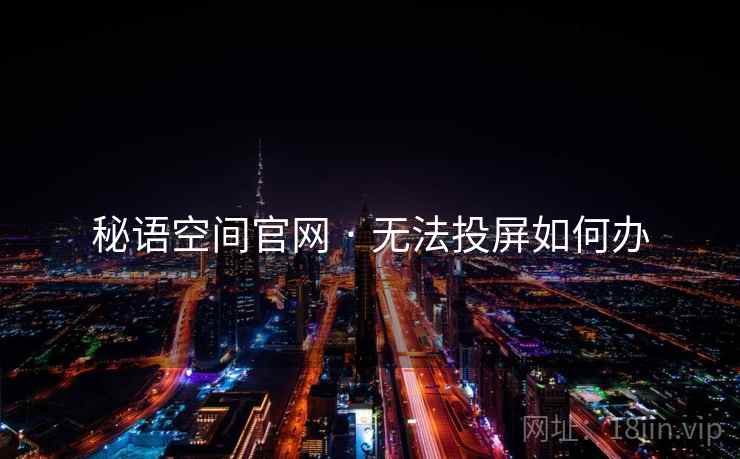 秘语空间官网 · 无法投屏如何办