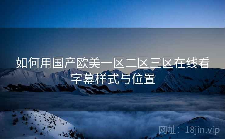 如何用国产欧美一区二区三区在线看字幕样式与位置