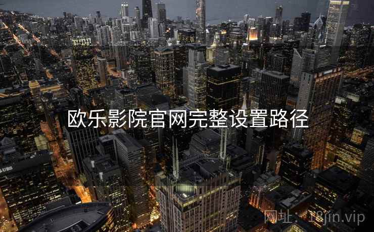 欧乐影院官网完整设置路径