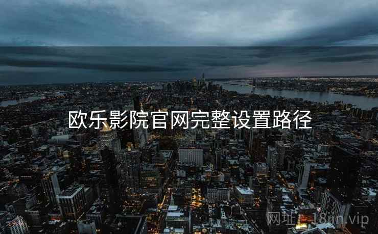 欧乐影院官网完整设置路径