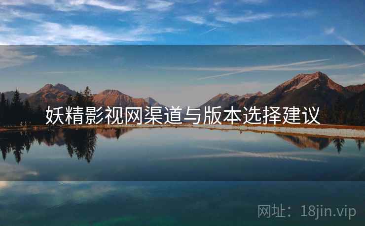 妖精影视网渠道与版本选择建议