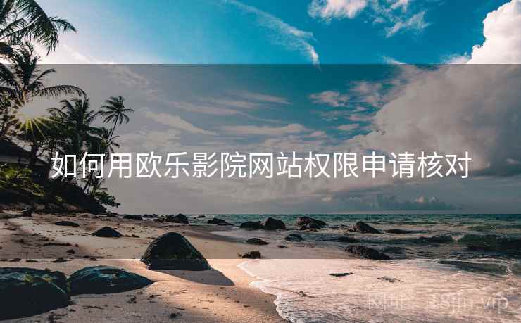 如何用欧乐影院网站权限申请核对