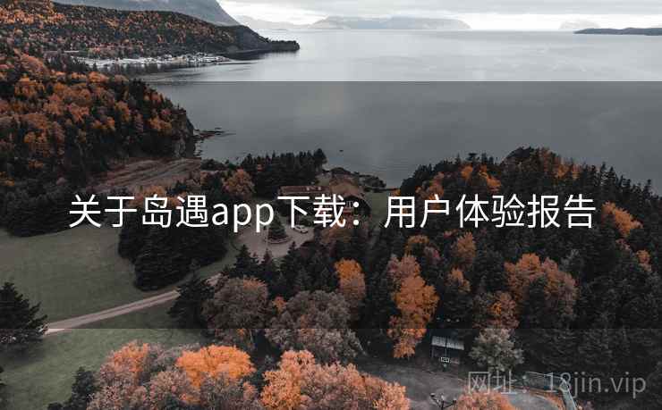 关于岛遇app下载：用户体验报告