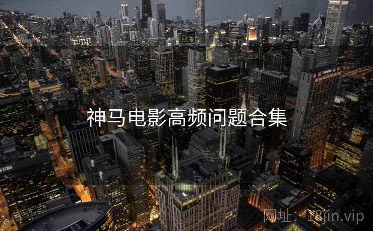 神马电影高频问题合集