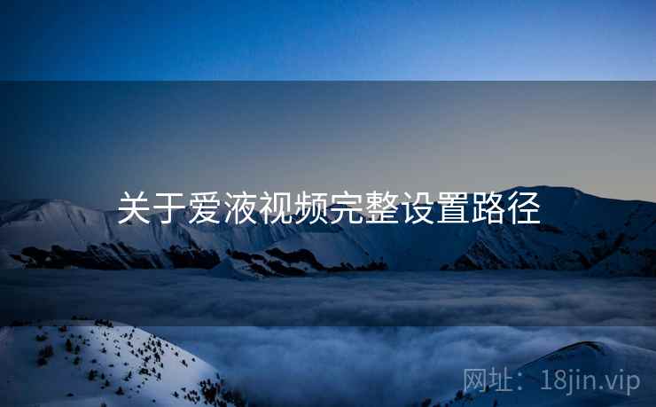 关于爱液视频完整设置路径