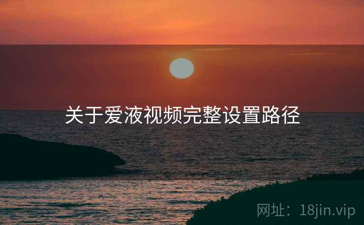 关于爱液视频完整设置路径