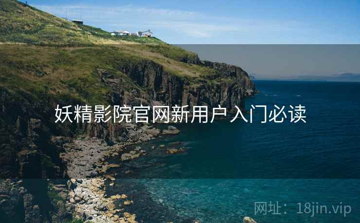 妖精影院官网新用户入门必读