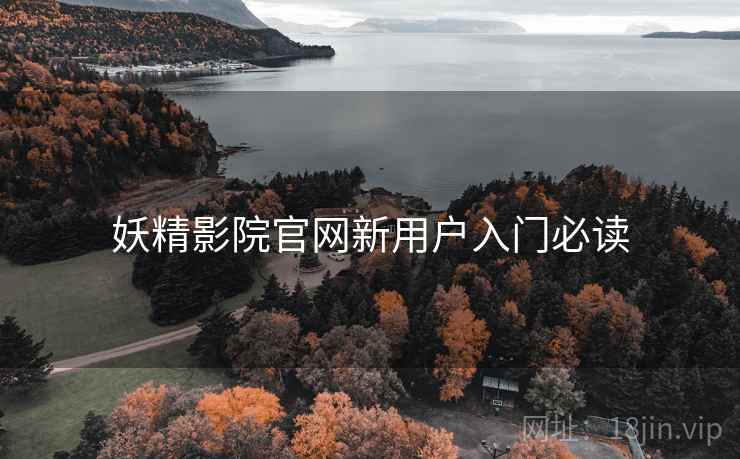 妖精影院官网新用户入门必读