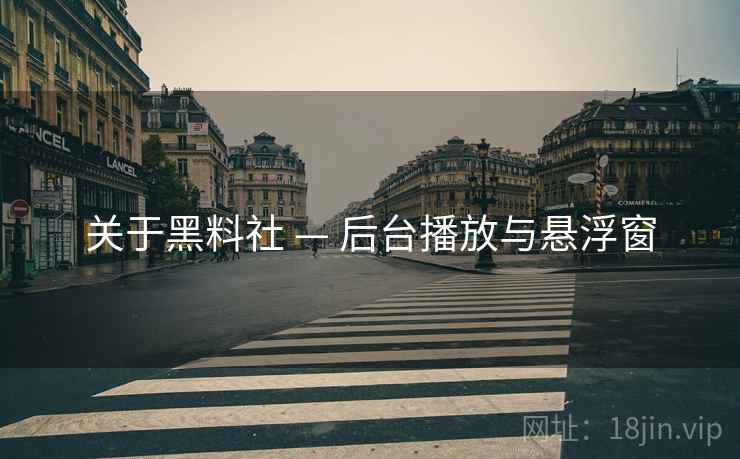关于黑料社 — 后台播放与悬浮窗