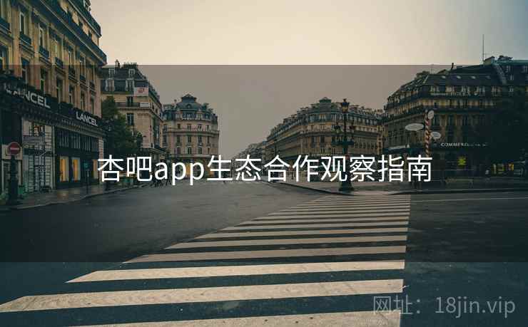 杏吧app生态合作观察指南