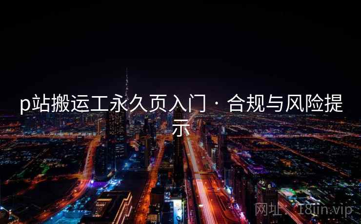 p站搬运工永久页入门 · 合规与风险提示