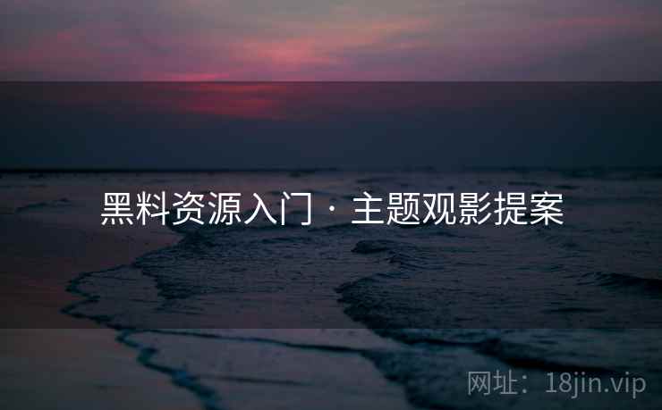 黑料资源入门 · 主题观影提案