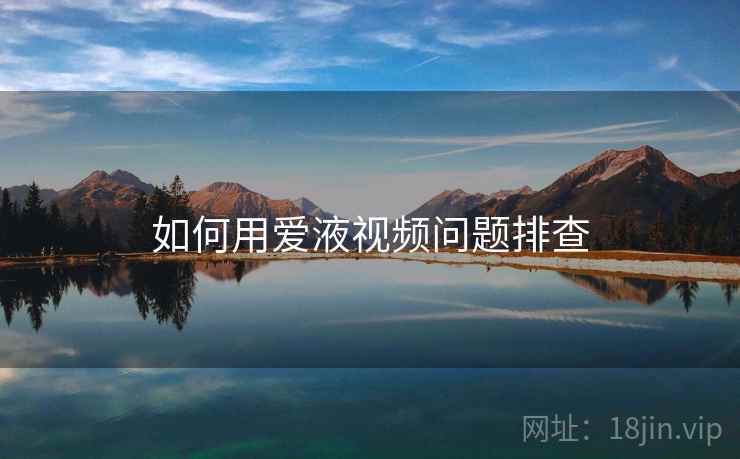 如何用爱液视频问题排查