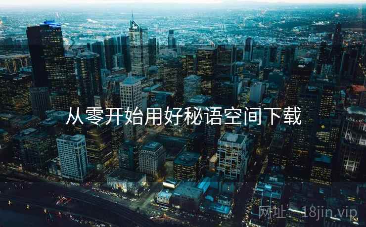 从零开始用好秘语空间下载