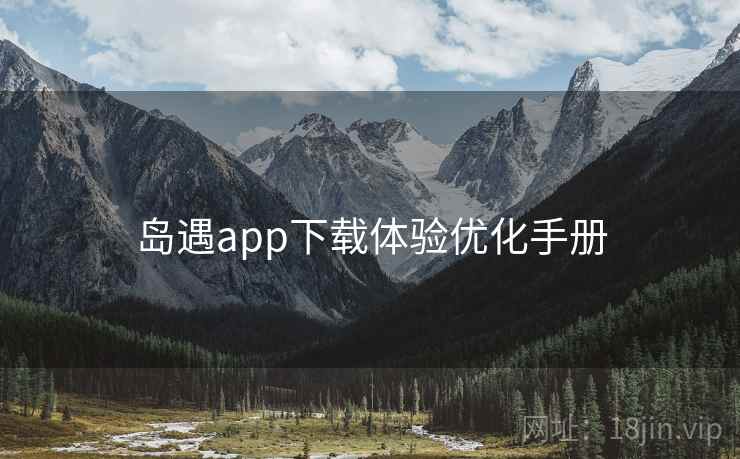 岛遇app下载体验优化手册