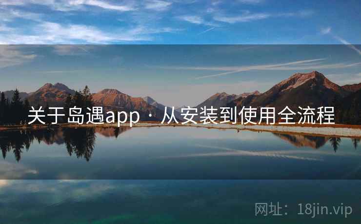 关于岛遇app · 从安装到使用全流程