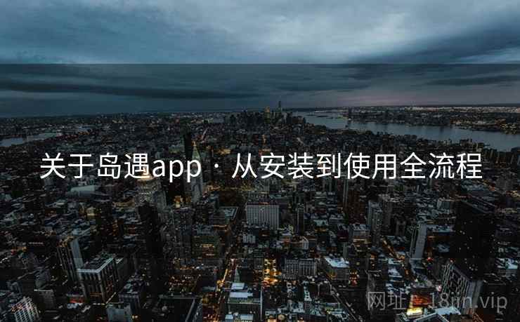 关于岛遇app · 从安装到使用全流程