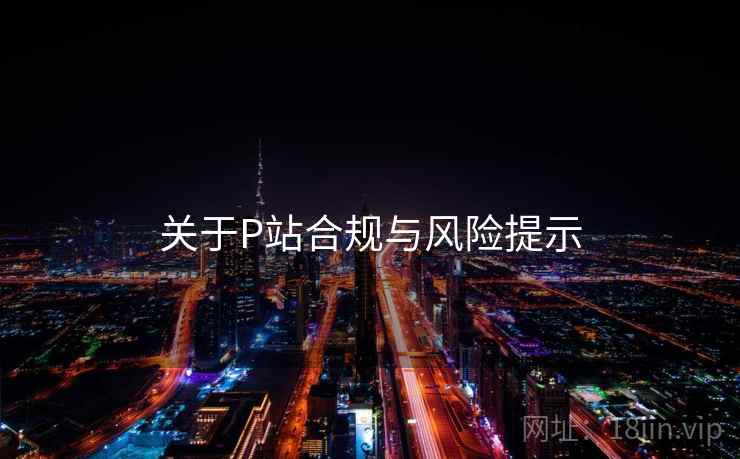 关于P站合规与风险提示