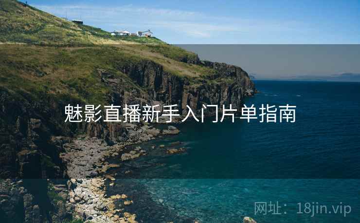 魅影直播新手入门片单指南