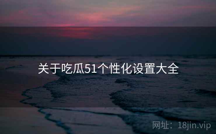 关于吃瓜51个性化设置大全