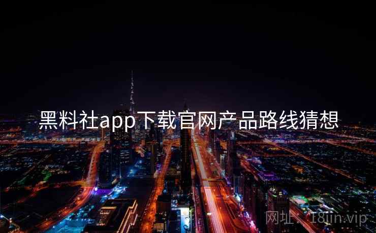 黑料社app下载官网产品路线猜想