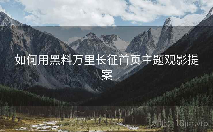 如何用黑料万里长征首页主题观影提案